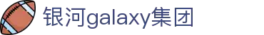 中国·银河集团(galaxy)有限公司-官方网站